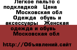 Легкое пальто с подкладкой › Цена ­ 1 800 - Московская обл. Одежда, обувь и аксессуары » Женская одежда и обувь   . Московская обл.